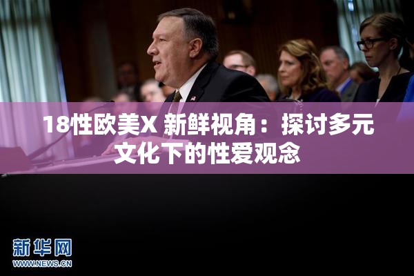 18性欧美X 新鲜视角：探讨多元文化下的性爱观念