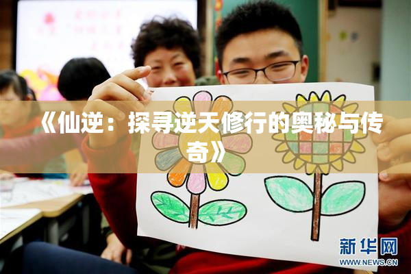 《仙逆：探寻逆天修行的奥秘与传奇》