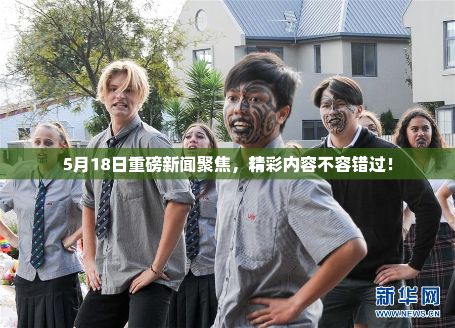 5月18日重磅新闻聚焦，精彩内容不容错过！