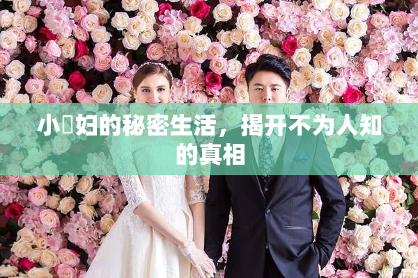 小婬妇的秘密生活，揭开不为人知的真相