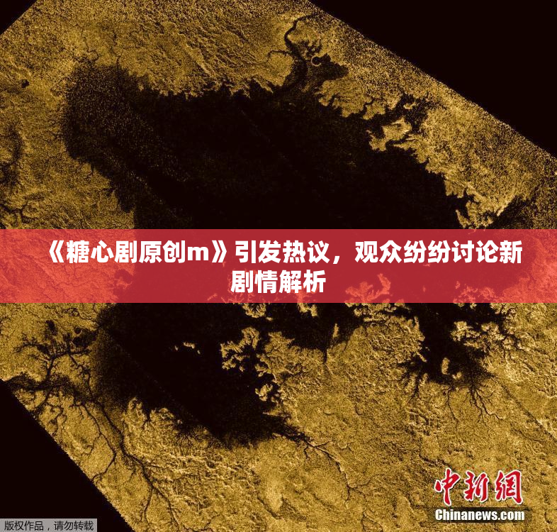 《糖心剧原创m》引发热议，观众纷纷讨论新剧情解析