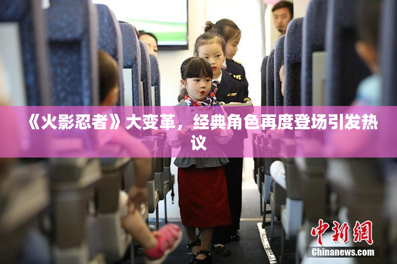 《火影忍者》大变革，经典角色再度登场引发热议