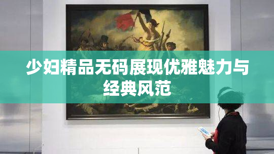 少妇精品无码展现优雅魅力与经典风范