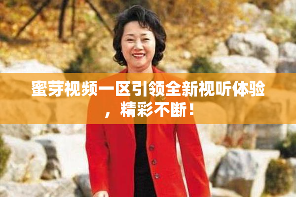 蜜芽视频一区引领全新视听体验，精彩不断！