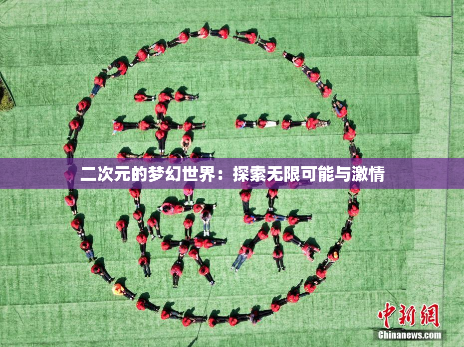 二次元的梦幻世界：探索无限可能与激情
