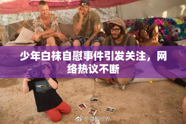 少年白袜自慰事件引发关注，网络热议不断