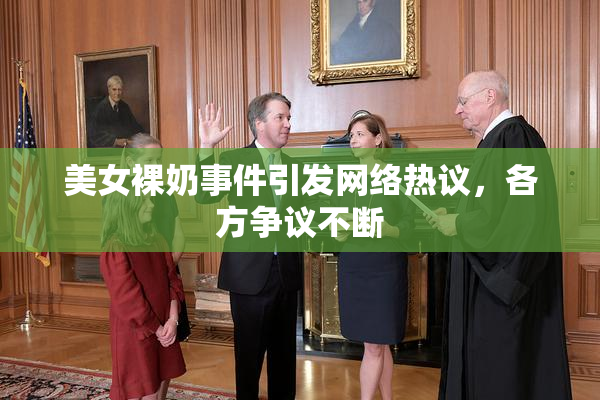 美女裸奶事件引发网络热议，各方争议不断
