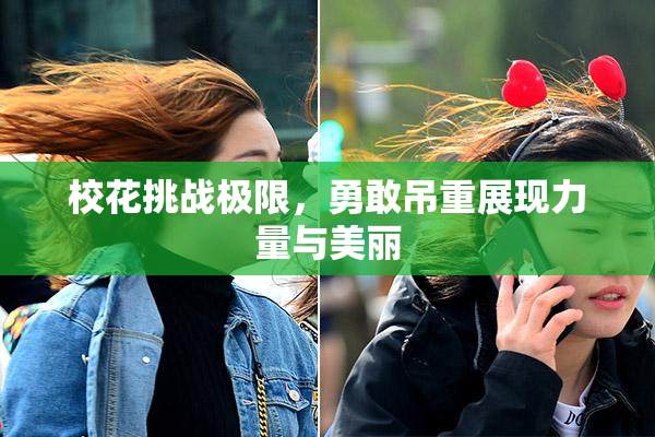 校花挑战极限，勇敢吊重展现力量与美丽