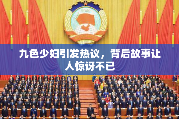 九色少妇引发热议，背后故事让人惊讶不已