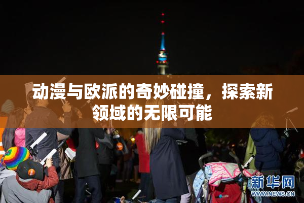动漫与欧派的奇妙碰撞，探索新领域的无限可能