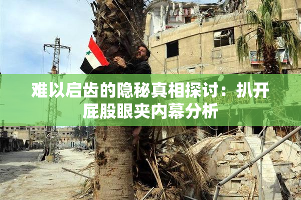 难以启齿的隐秘真相探讨：扒开屁股眼夹内幕分析