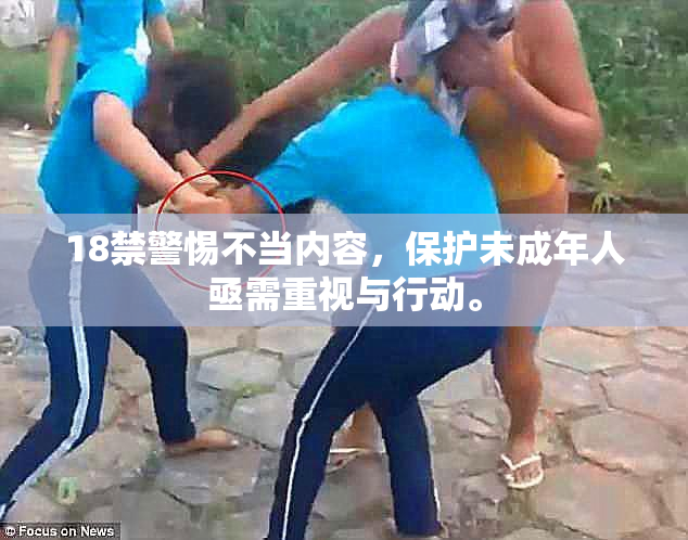 18禁警惕不当内容，保护未成年人亟需重视与行动。