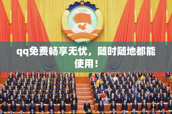 qq免费畅享无忧，随时随地都能使用！