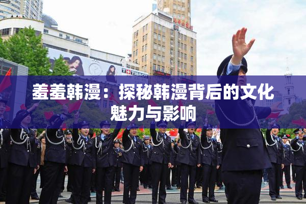 羞羞韩漫：探秘韩漫背后的文化魅力与影响