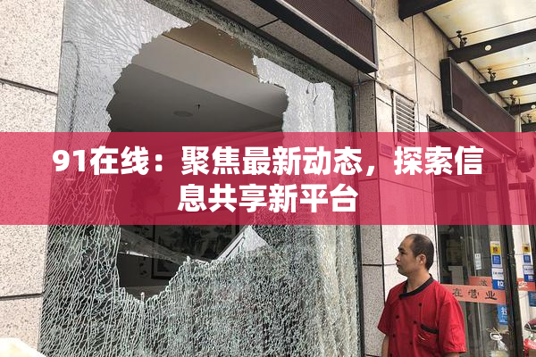 91在线：聚焦最新动态，探索信息共享新平台