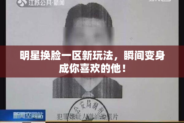 明星换脸一区新玩法，瞬间变身成你喜欢的他！
