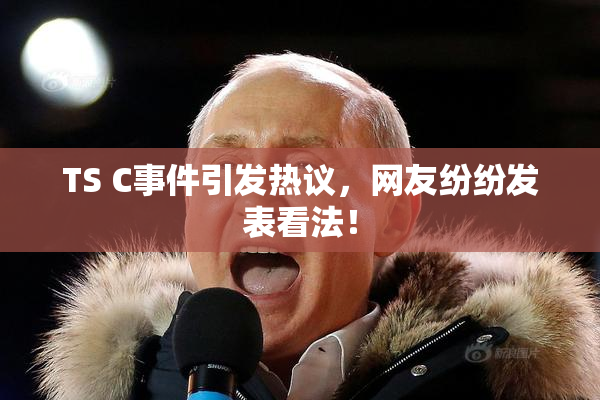TS C事件引发热议，网友纷纷发表看法！