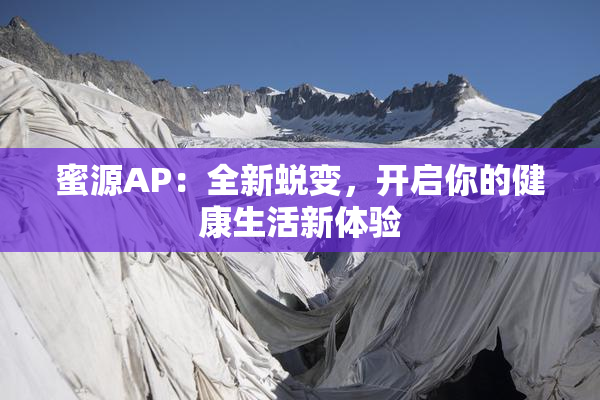 蜜源AP：全新蜕变，开启你的健康生活新体验