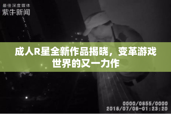 成人R星全新作品揭晓，变革游戏世界的又一力作