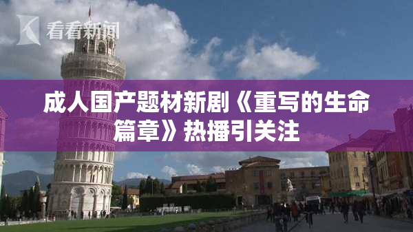 成人国产题材新剧《重写的生命篇章》热播引关注