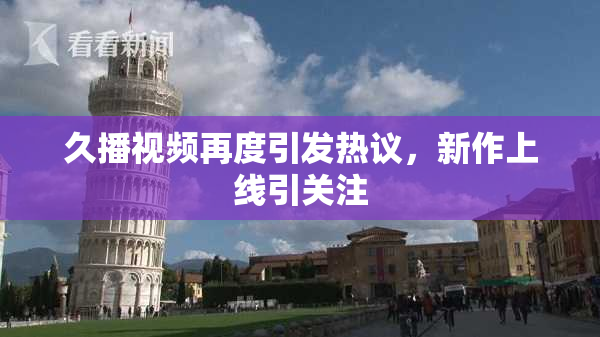 久播视频再度引发热议，新作上线引关注