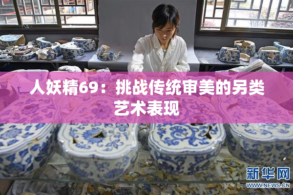 人妖精69：挑战传统审美的另类艺术表现