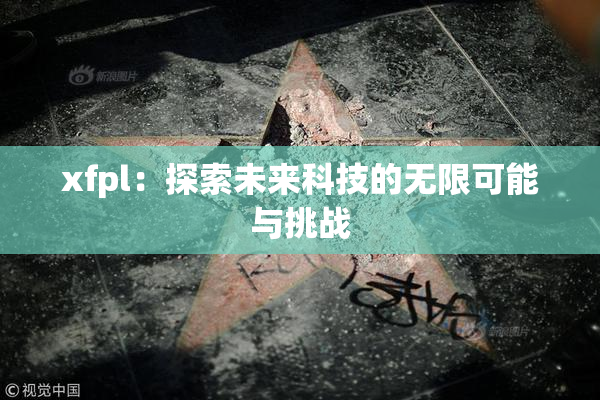 xfpl：探索未来科技的无限可能与挑战