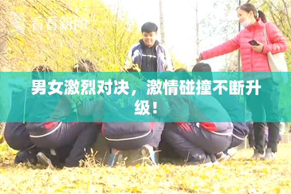 男女激烈对决，激情碰撞不断升级！