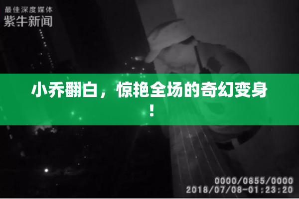 小乔翻白，惊艳全场的奇幻变身！