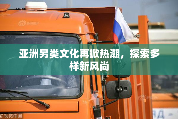 亚洲另类文化再掀热潮，探索多样新风尚