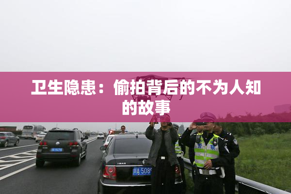 卫生隐患：偷拍背后的不为人知的故事