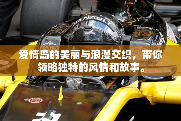 爱情岛的美丽与浪漫交织，带你领略独特的风情和故事。