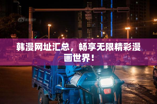 韩漫网址汇总，畅享无限精彩漫画世界！