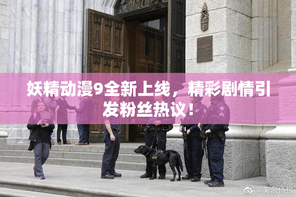 妖精动漫9全新上线，精彩剧情引发粉丝热议！