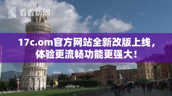17c.om官方网站全新改版上线，体验更流畅功能更强大！