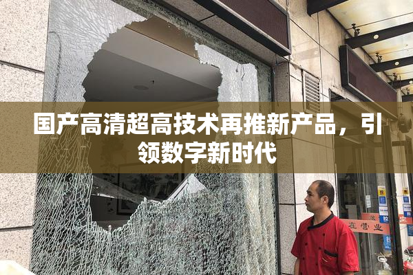 国产高清超高技术再推新产品，引领数字新时代