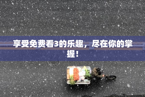 享受免费看3的乐趣，尽在你的掌握！