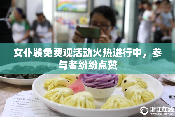 女仆装免费观活动火热进行中，参与者纷纷点赞