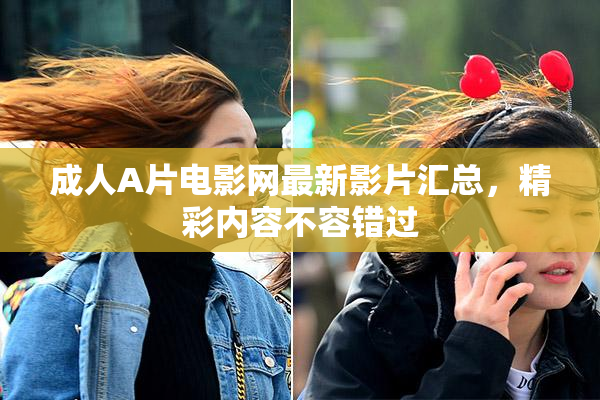 成人A片电影网最新影片汇总，精彩内容不容错过