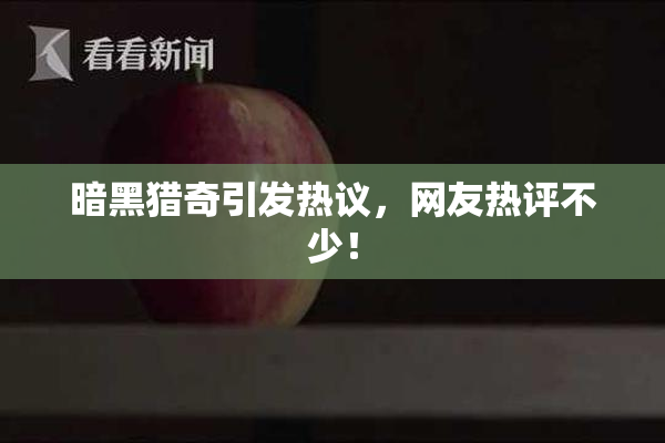 暗黑猎奇引发热议，网友热评不少！