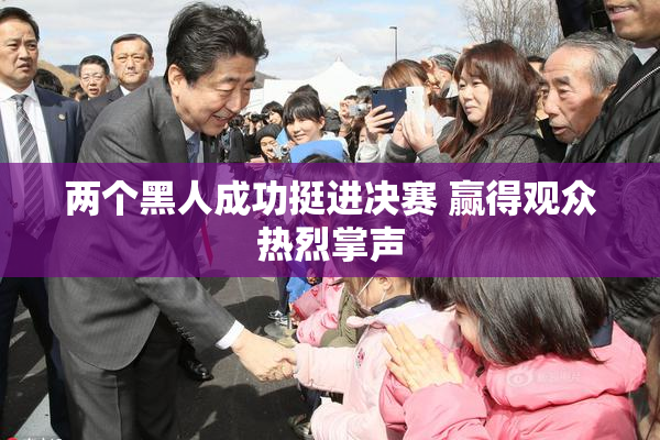 两个黑人成功挺进决赛 赢得观众热烈掌声