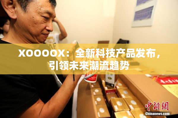 XOOOOX：全新科技产品发布，引领未来潮流趋势