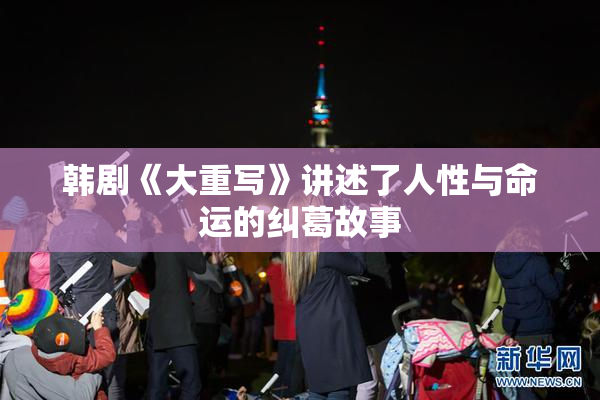 韩剧《大重写》讲述了人性与命运的纠葛故事