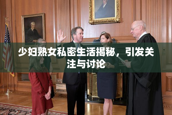 少妇熟女私密生活揭秘，引发关注与讨论