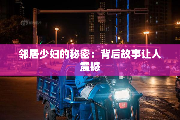 邻居少妇的秘密：背后故事让人震撼