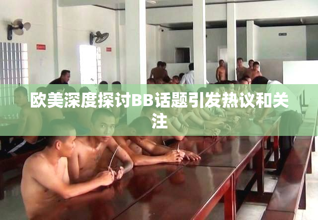 欧美深度探讨BB话题引发热议和关注