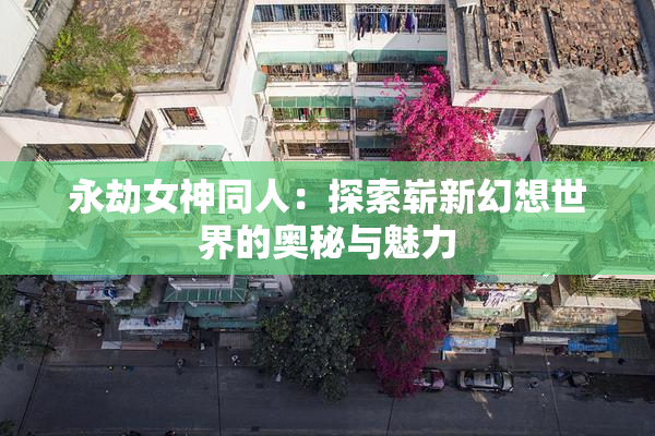 永劫女神同人：探索崭新幻想世界的奥秘与魅力