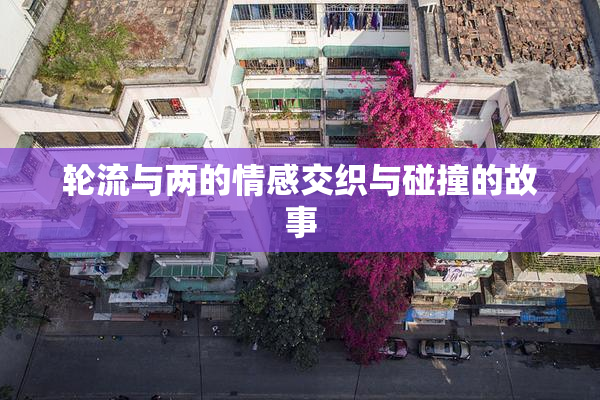 轮流与两的情感交织与碰撞的故事