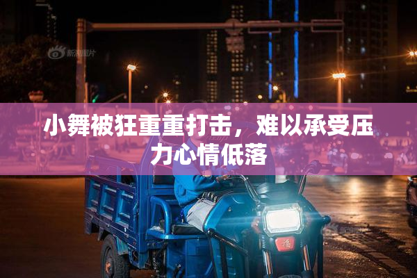 小舞被狂重重打击，难以承受压力心情低落
