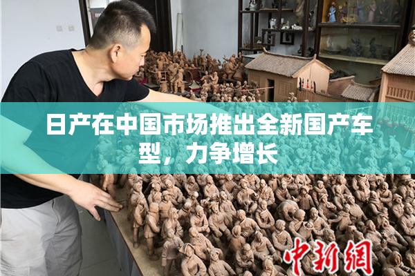 日产在中国市场推出全新国产车型，力争增长